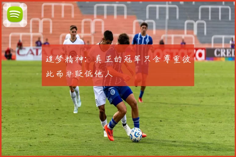 追梦精神：真正的冠军只会尊重彼此而非贬低他人
