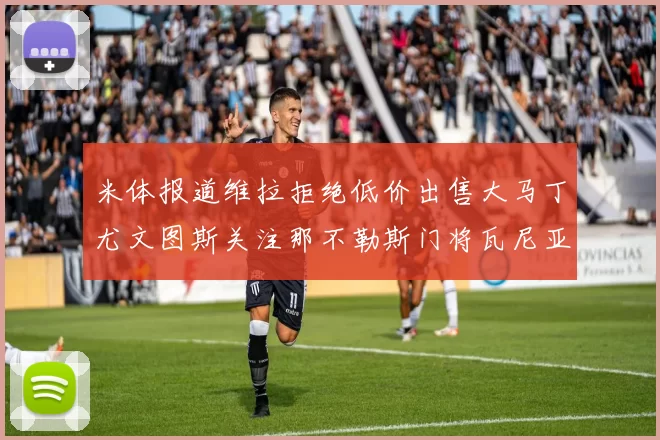 米体报道维拉拒绝低价出售大马丁尤文图斯关注那不勒斯门将瓦尼亚