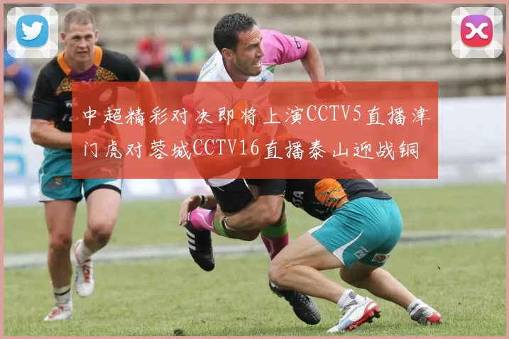 中超精彩对决即将上演CCTV5直播津门虎对蓉城CCTV16直播泰山迎战铜梁龙