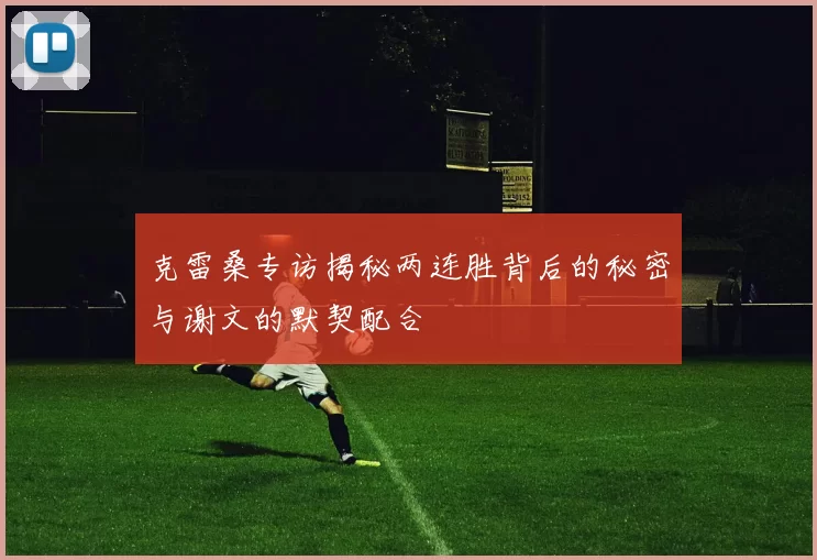 克雷桑专访揭秘两连胜背后的秘密与谢文的默契配合