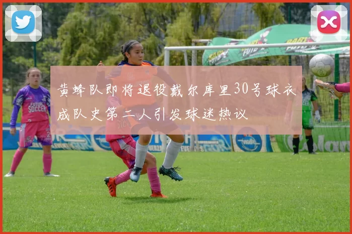 黄蜂队即将退役戴尔库里30号球衣成队史第二人引发球迷热议